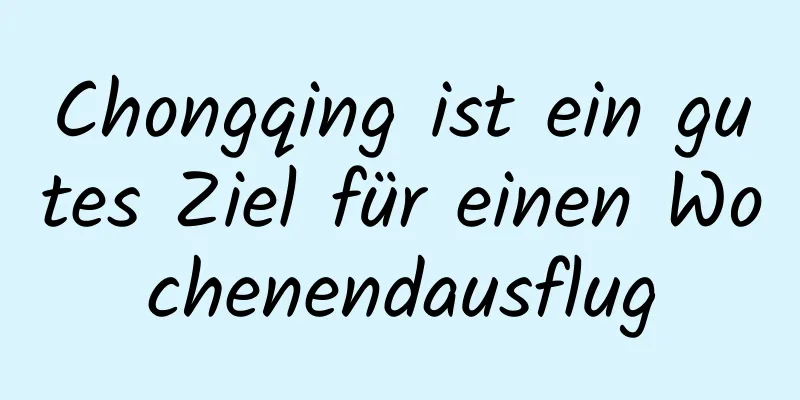 Chongqing ist ein gutes Ziel für einen Wochenendausflug