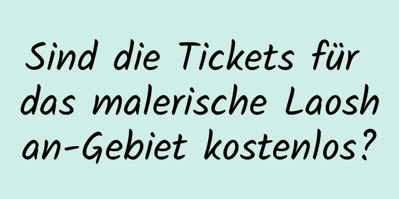 Sind die Tickets für das malerische Laoshan-Gebiet kostenlos?