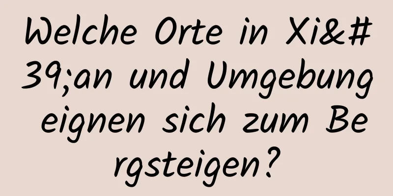Welche Orte in Xi'an und Umgebung eignen sich zum Bergsteigen?