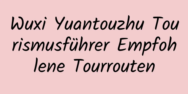 Wuxi Yuantouzhu Tourismusführer Empfohlene Tourrouten