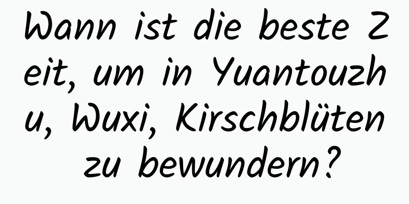 Wann ist die beste Zeit, um in Yuantouzhu, Wuxi, Kirschblüten zu bewundern?