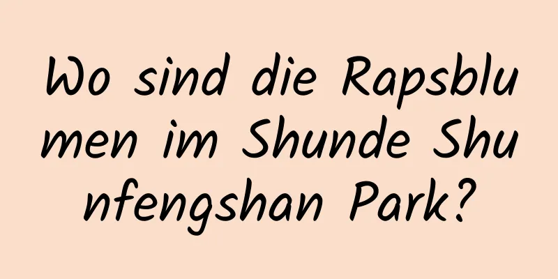 Wo sind die Rapsblumen im Shunde Shunfengshan Park?