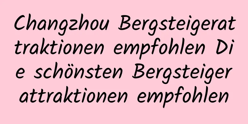 Changzhou Bergsteigerattraktionen empfohlen Die schönsten Bergsteigerattraktionen empfohlen