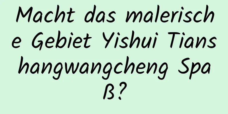 Macht das malerische Gebiet Yishui Tianshangwangcheng Spaß?