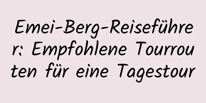 Emei-Berg-Reiseführer: Empfohlene Tourrouten für eine Tagestour