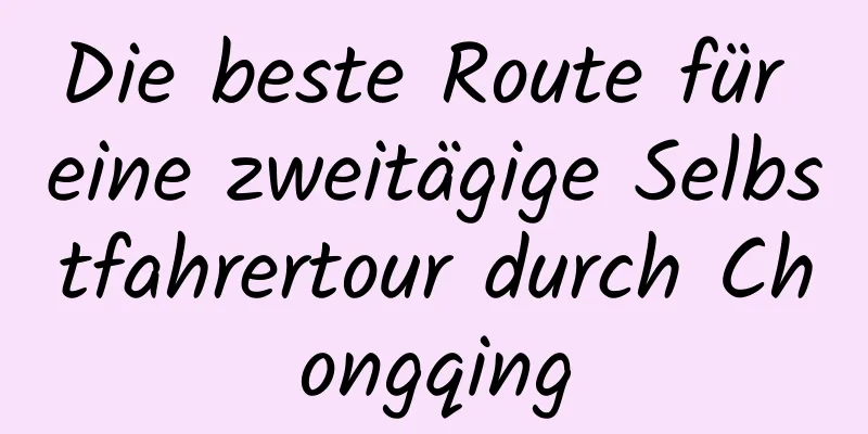 Die beste Route für eine zweitägige Selbstfahrertour durch Chongqing