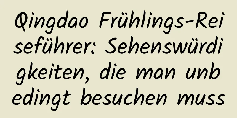 Qingdao Frühlings-Reiseführer: Sehenswürdigkeiten, die man unbedingt besuchen muss