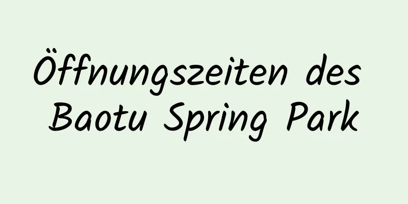 Öffnungszeiten des Baotu Spring Park