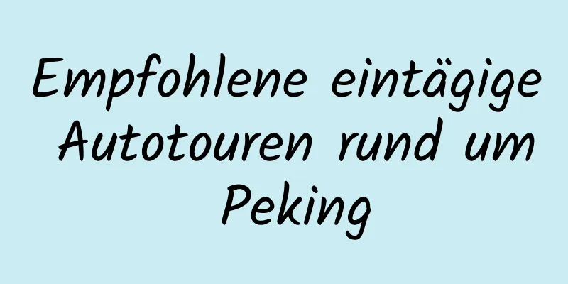 Empfohlene eintägige Autotouren rund um Peking