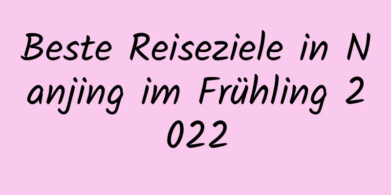 Beste Reiseziele in Nanjing im Frühling 2022