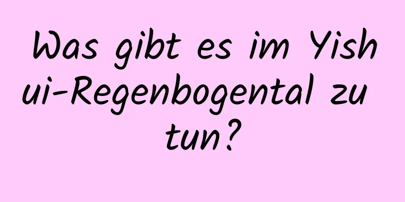 Was gibt es im Yishui-Regenbogental zu tun?