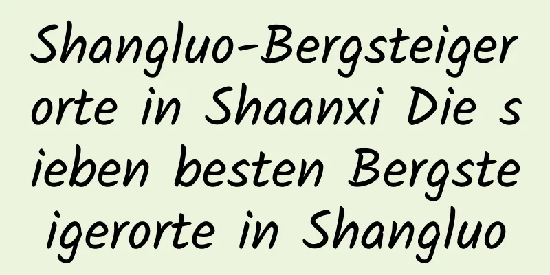 Shangluo-Bergsteigerorte in Shaanxi Die sieben besten Bergsteigerorte in Shangluo