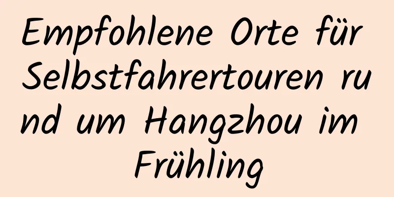 Empfohlene Orte für Selbstfahrertouren rund um Hangzhou im Frühling