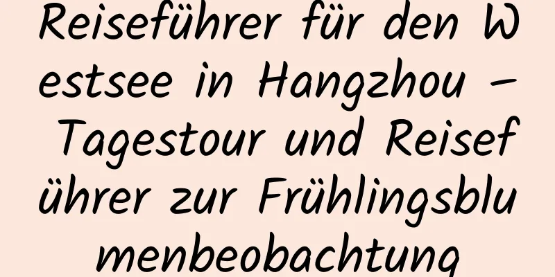 Reiseführer für den Westsee in Hangzhou – Tagestour und Reiseführer zur Frühlingsblumenbeobachtung