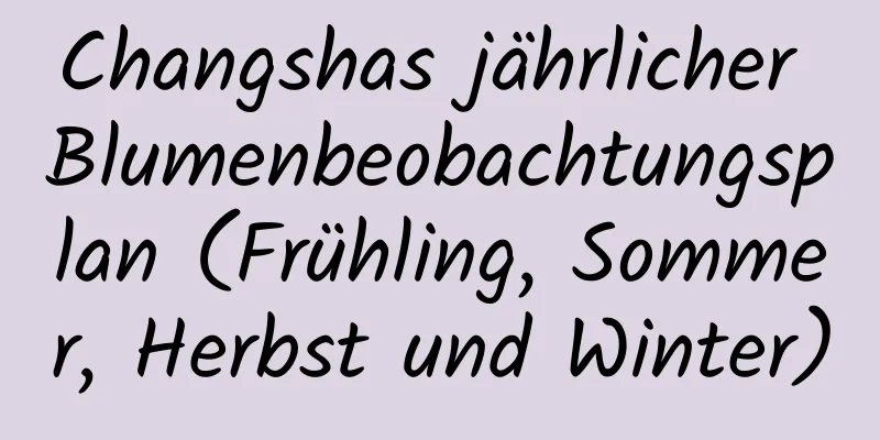 Changshas jährlicher Blumenbeobachtungsplan (Frühling, Sommer, Herbst und Winter)