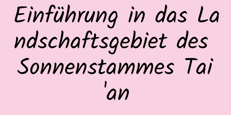 Einführung in das Landschaftsgebiet des Sonnenstammes Tai'an