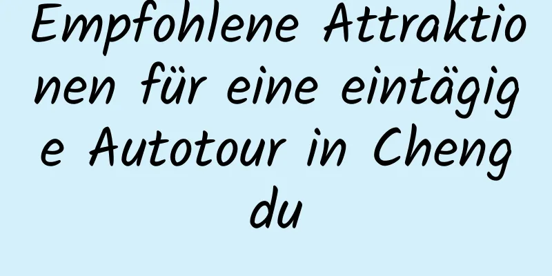 Empfohlene Attraktionen für eine eintägige Autotour in Chengdu