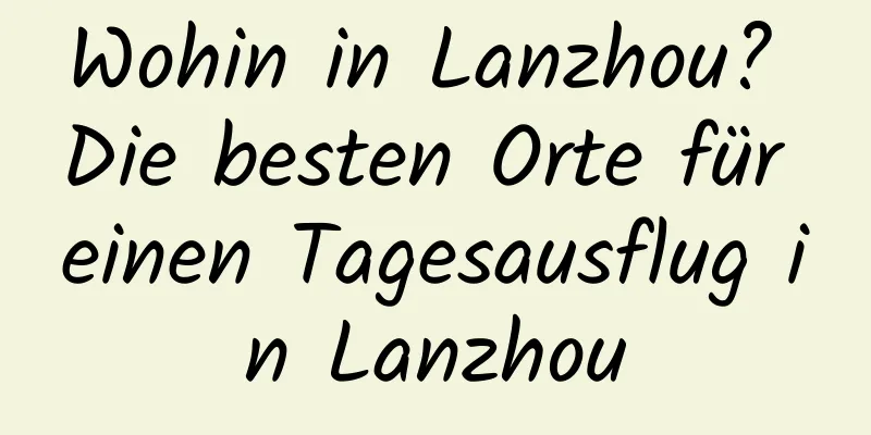 Wohin in Lanzhou? Die besten Orte für einen Tagesausflug in Lanzhou