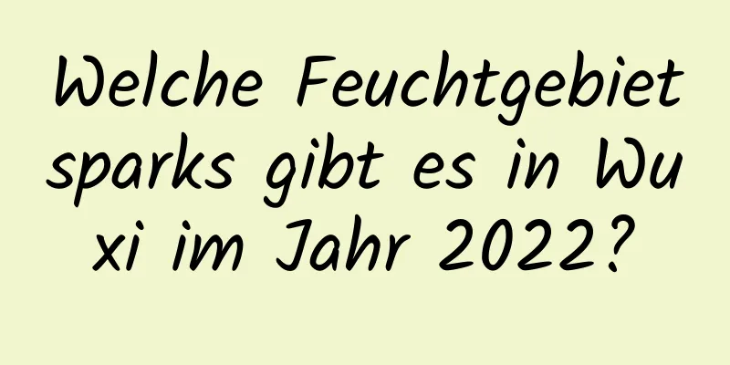 Welche Feuchtgebietsparks gibt es in Wuxi im Jahr 2022?