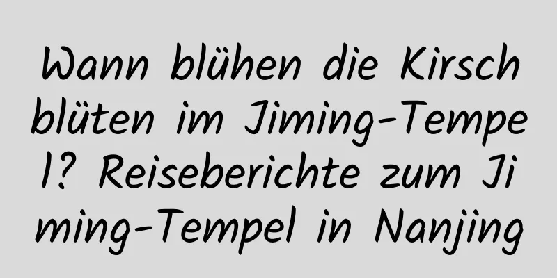 Wann blühen die Kirschblüten im Jiming-Tempel? Reiseberichte zum Jiming-Tempel in Nanjing