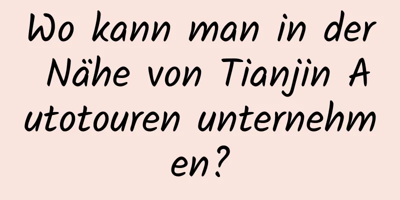 Wo kann man in der Nähe von Tianjin Autotouren unternehmen?