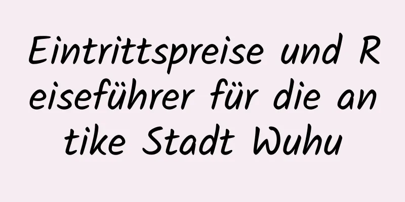 Eintrittspreise und Reiseführer für die antike Stadt Wuhu