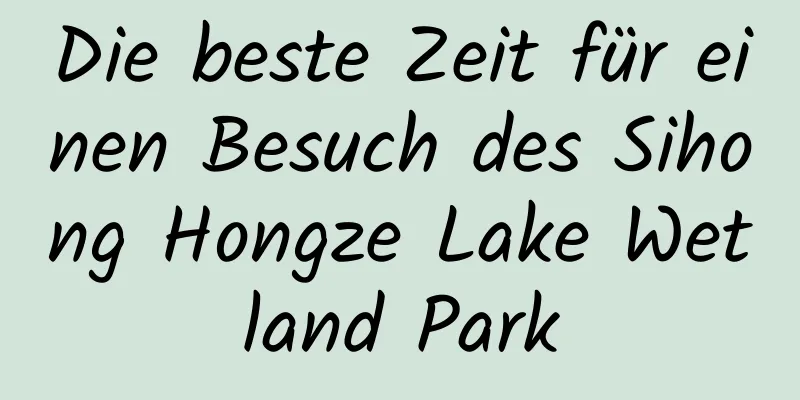 Die beste Zeit für einen Besuch des Sihong Hongze Lake Wetland Park