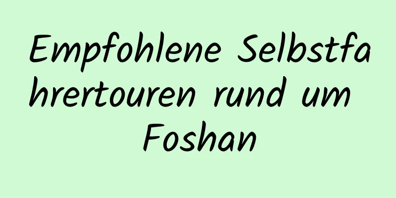 Empfohlene Selbstfahrertouren rund um Foshan