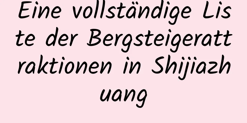 Eine vollständige Liste der Bergsteigerattraktionen in Shijiazhuang