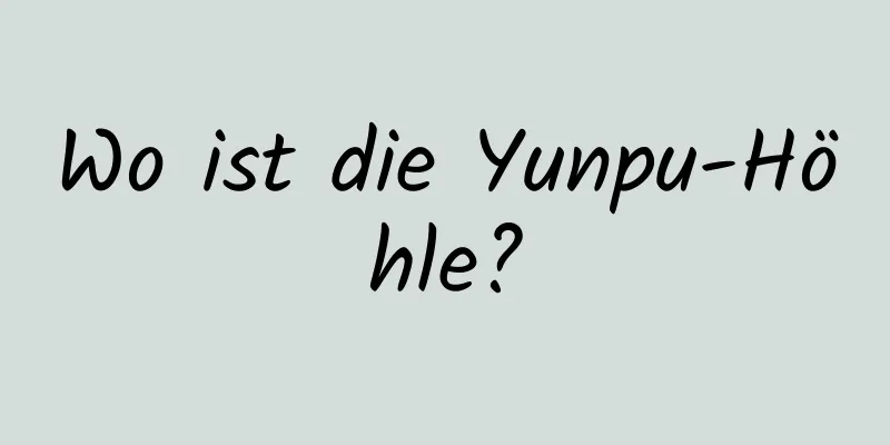 Wo ist die Yunpu-Höhle?