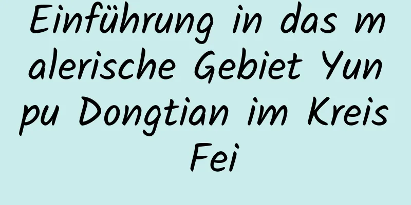 Einführung in das malerische Gebiet Yunpu Dongtian im Kreis Fei