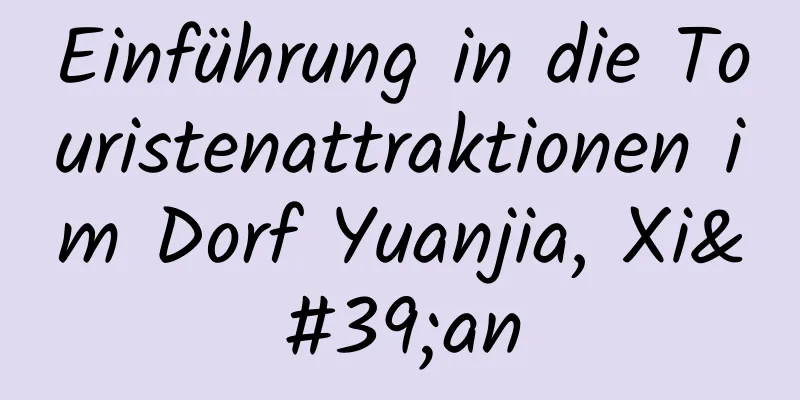 Einführung in die Touristenattraktionen im Dorf Yuanjia, Xi'an