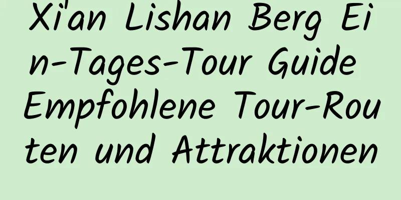 Xi'an Lishan Berg Ein-Tages-Tour Guide Empfohlene Tour-Routen und Attraktionen