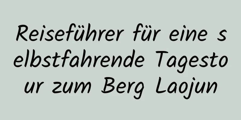 Reiseführer für eine selbstfahrende Tagestour zum Berg Laojun