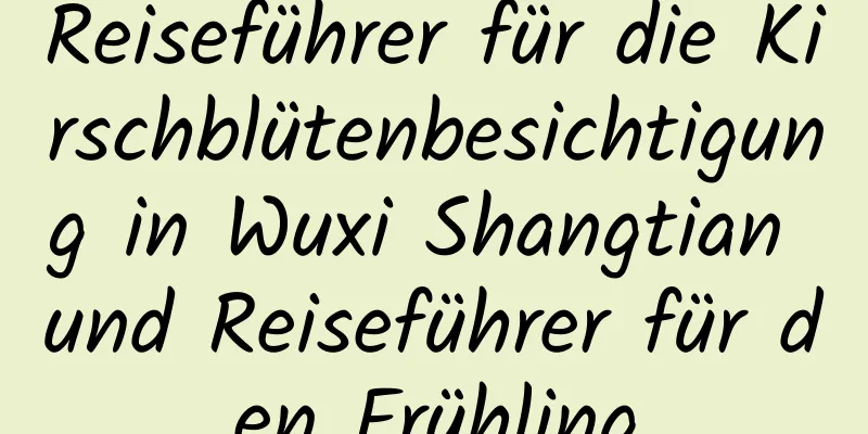 Reiseführer für die Kirschblütenbesichtigung in Wuxi Shangtian und Reiseführer für den Frühling