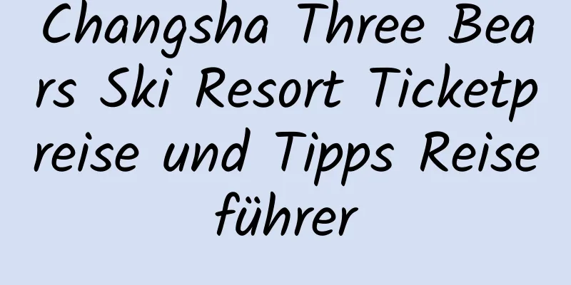 Changsha Three Bears Ski Resort Ticketpreise und Tipps Reiseführer