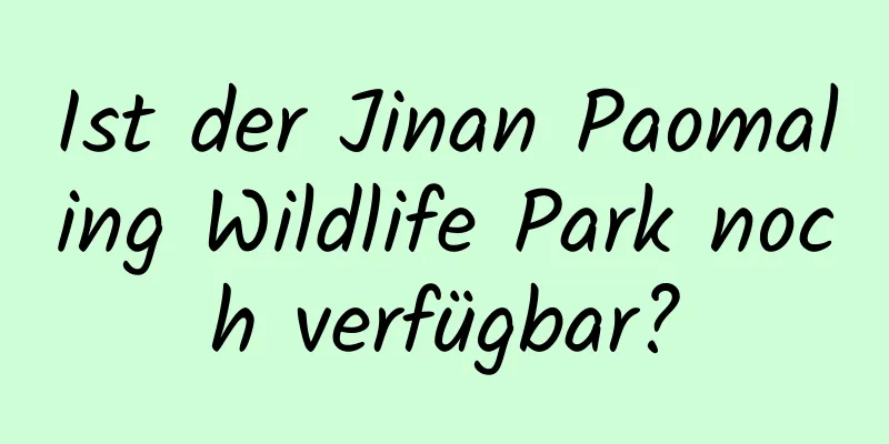 Ist der Jinan Paomaling Wildlife Park noch verfügbar?