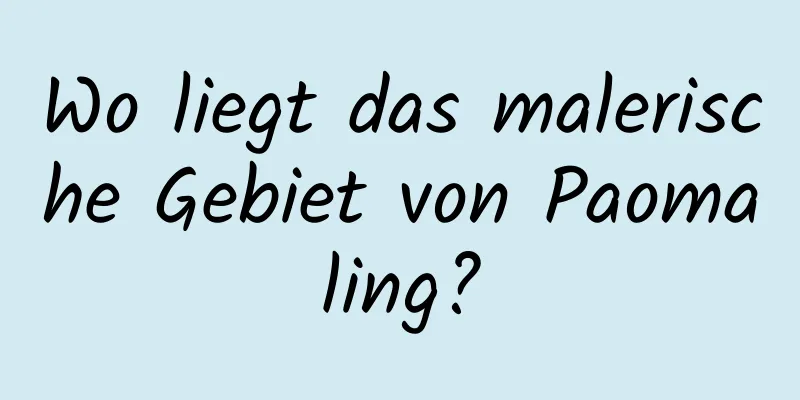 Wo liegt das malerische Gebiet von Paomaling?