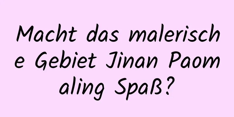 Macht das malerische Gebiet Jinan Paomaling Spaß?