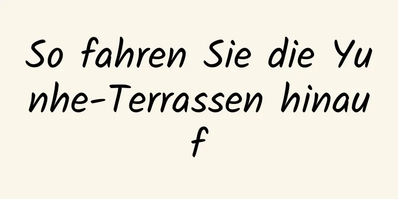 So fahren Sie die Yunhe-Terrassen hinauf