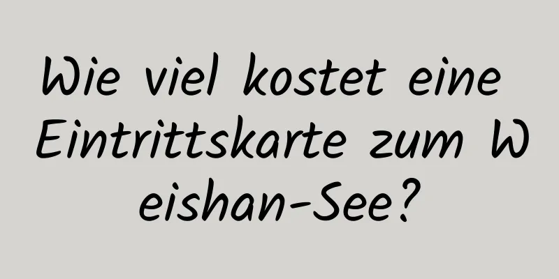 Wie viel kostet eine Eintrittskarte zum Weishan-See?