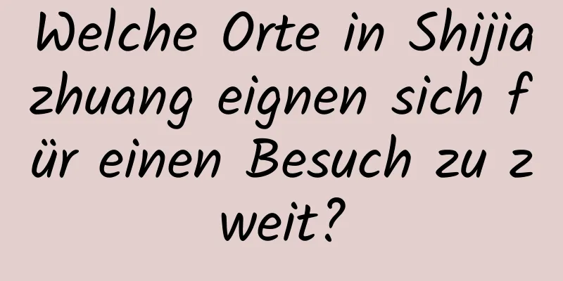 Welche Orte in Shijiazhuang eignen sich für einen Besuch zu zweit?