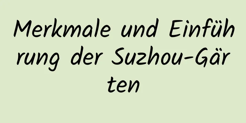 Merkmale und Einführung der Suzhou-Gärten