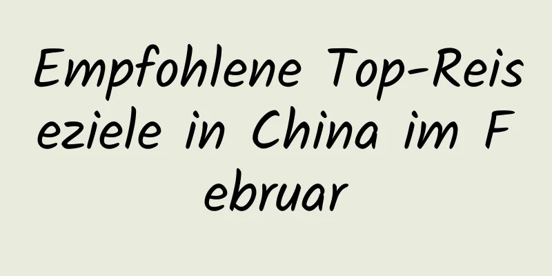 Empfohlene Top-Reiseziele in China im Februar