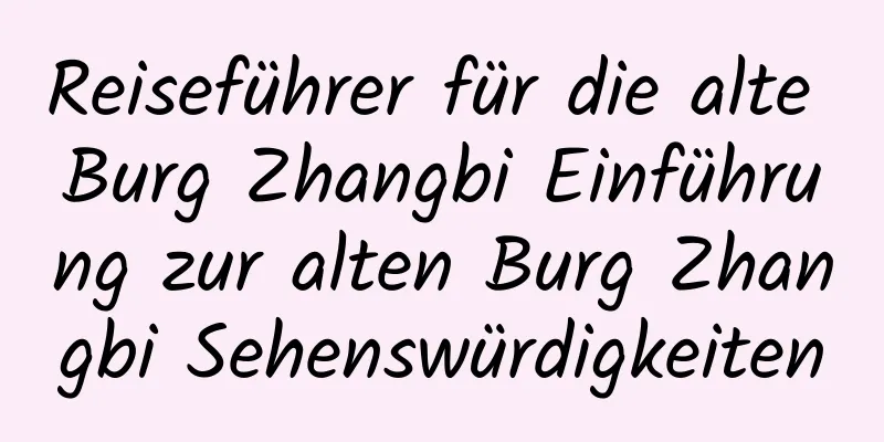 Reiseführer für die alte Burg Zhangbi Einführung zur alten Burg Zhangbi Sehenswürdigkeiten