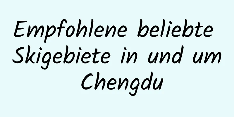 Empfohlene beliebte Skigebiete in und um Chengdu