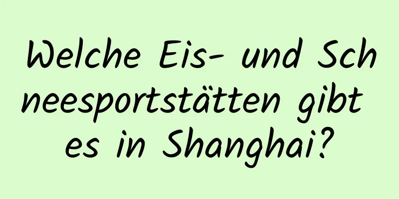 Welche Eis- und Schneesportstätten gibt es in Shanghai?