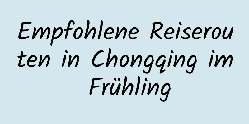 Empfohlene Reiserouten in Chongqing im Frühling