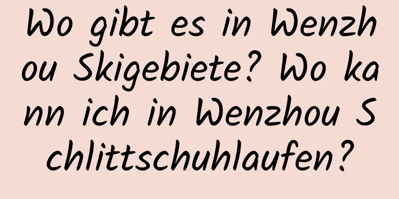 Wo gibt es in Wenzhou Skigebiete? Wo kann ich in Wenzhou Schlittschuhlaufen?