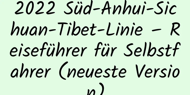 2022 Süd-Anhui-Sichuan-Tibet-Linie – Reiseführer für Selbstfahrer (neueste Version)